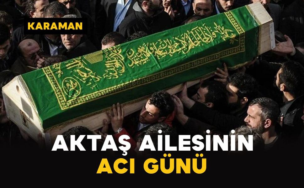 Karaman’da Aktaş ailesinin acı günü