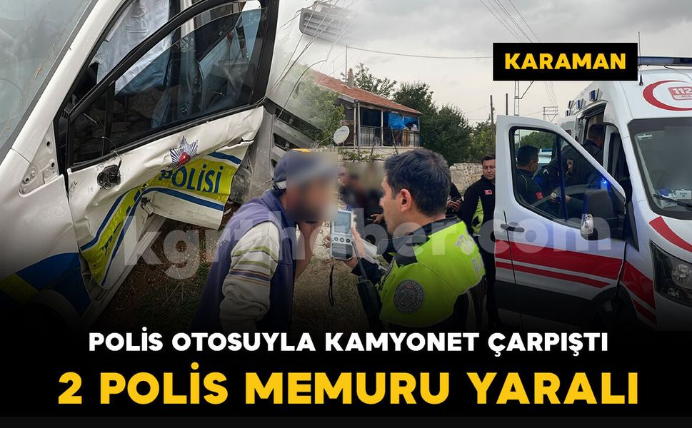 Karaman’da alkollü sürücünün kullandığı kamyonet polis otosuyla çarpıştı: 2 polis yaralı