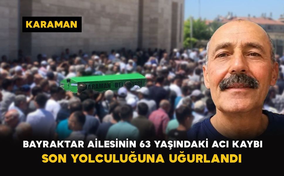 Karaman’da Bayraktar ailesinin 63 yaşındaki acı kaybı