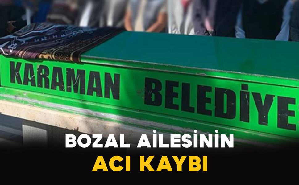 Karaman'da Bozal ailesinin acı kaybı
