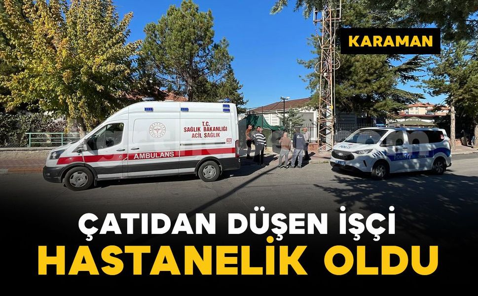 Karaman'da çatı tamiri yapan işçi yüksekten düşerek yaralandı