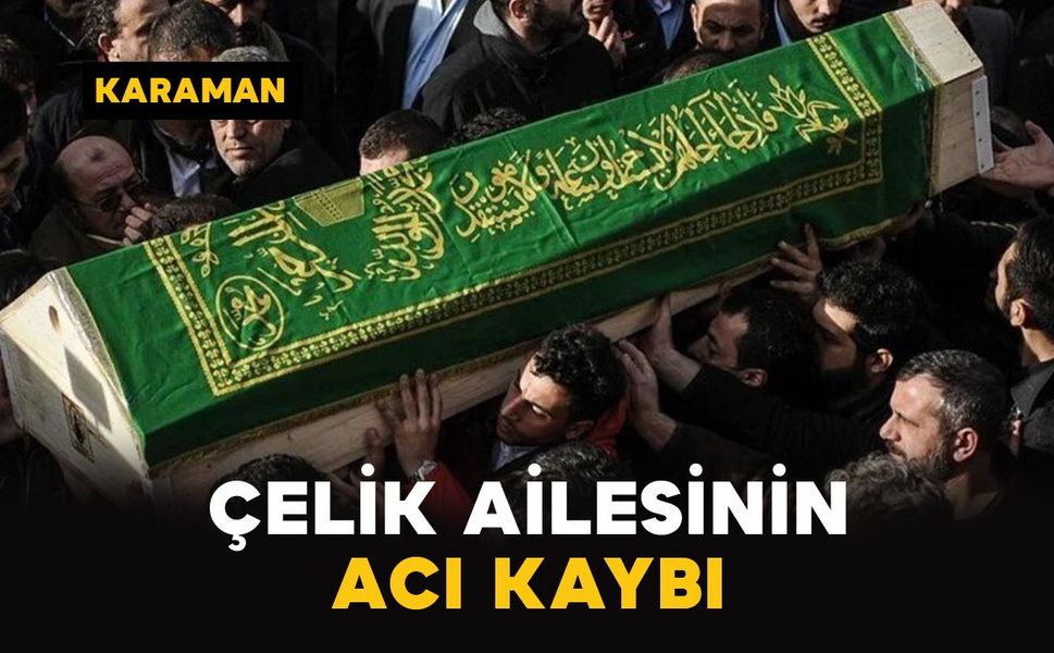 Karaman'da Çelik ailesinin acı kaybı