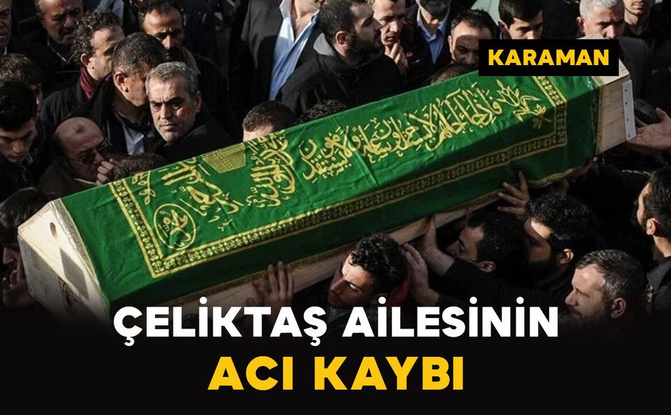 Karaman'da Çeliktaş ailesinin acı kaybı