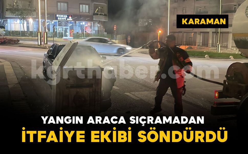 Karaman'da çöp konteynerinde çıkan yangın araca sıçramadan söndürüldü