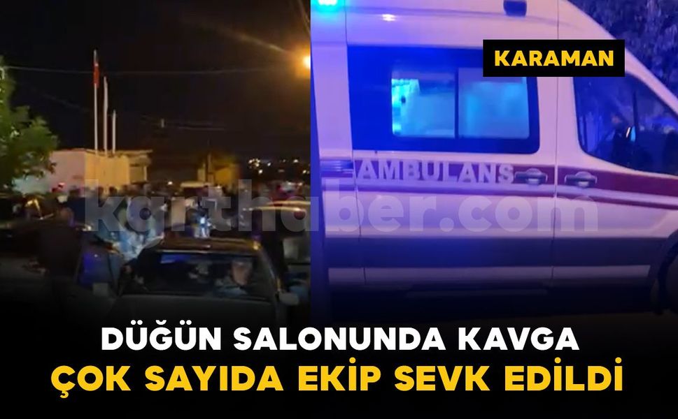 Karaman'da düğün salonunda kavga: çok sayıda ekip sevk edildi