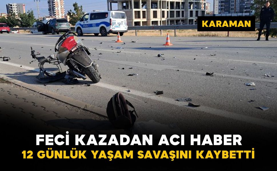 Karaman’da feci kazadan acı haber: 15 yaşındaki sürücü 12 günlük yaşam savaşını kaybetti