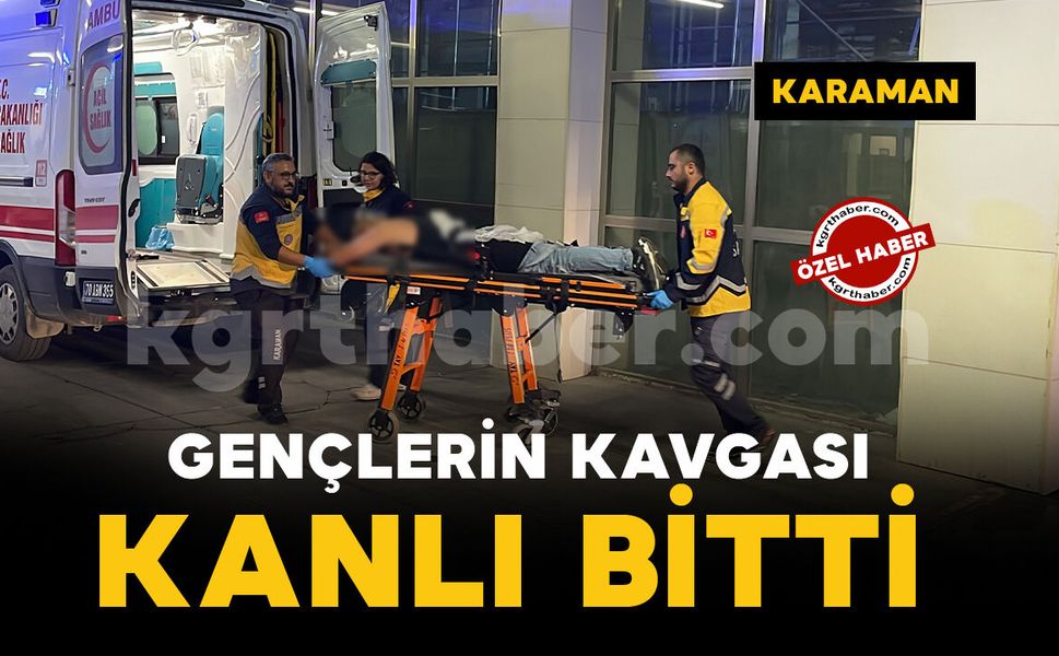 Karaman'da gençlerin kavgası kanlı bitti: 1 kişi bıçaklandı