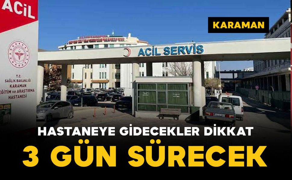 Karaman’da hastaneye gidecekler dikkat! 3 gün sürecek