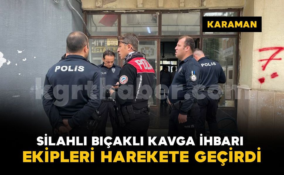 Karaman'da iş hanında silahlı bıçaklı kavga ihbarı polisi harekete geçirdi