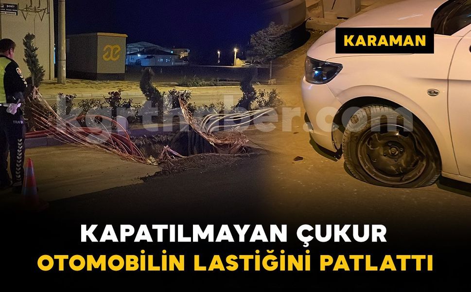 Karaman'da kazı çalışması yapılan yoldaki çukura düşen otomobilin lastiği patladı