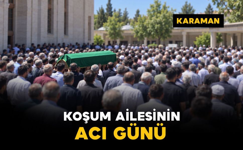 Karaman’da Koşum ailesinin acı günü
