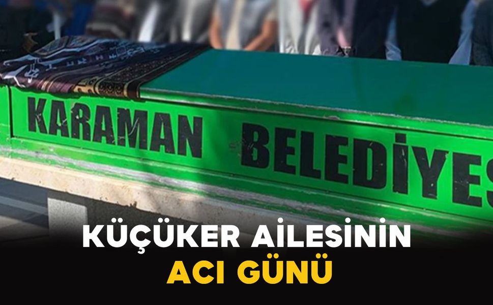 Karaman'da Küçüker ailesinin acı günü