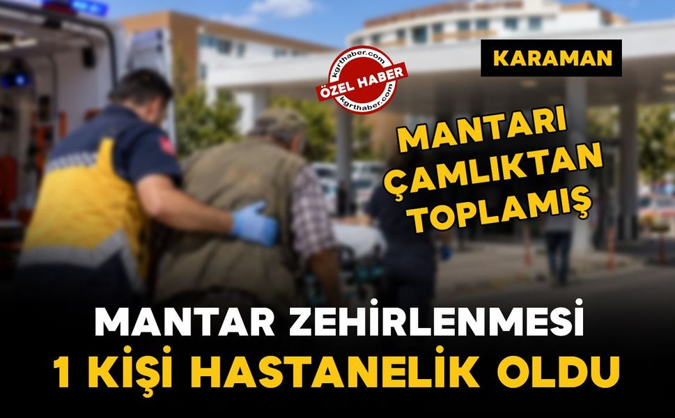 Karaman’da mantar zehirlenmesi: çamlıktan topladığı mantar hastanelik etti!