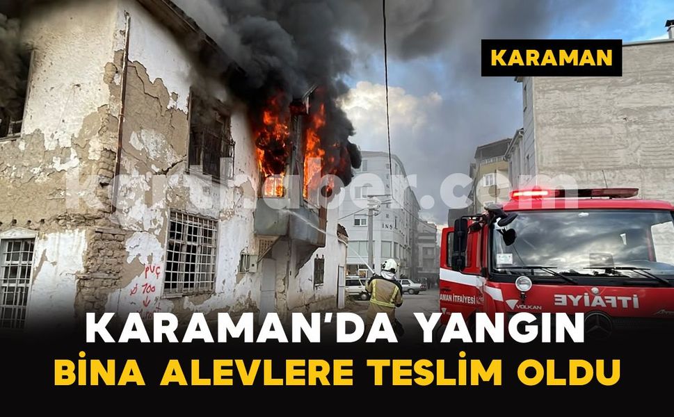 Karaman’da metruk bina alevlere teslim oldu