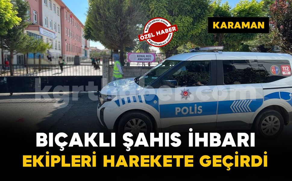 Karaman'da okul yakınındaki bıçaklı şahıs ihbarı polisi harekete geçirdi