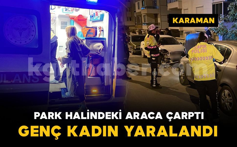 Karaman'da otomobil park halindeki araca çarptı: genç kadın yaralandı