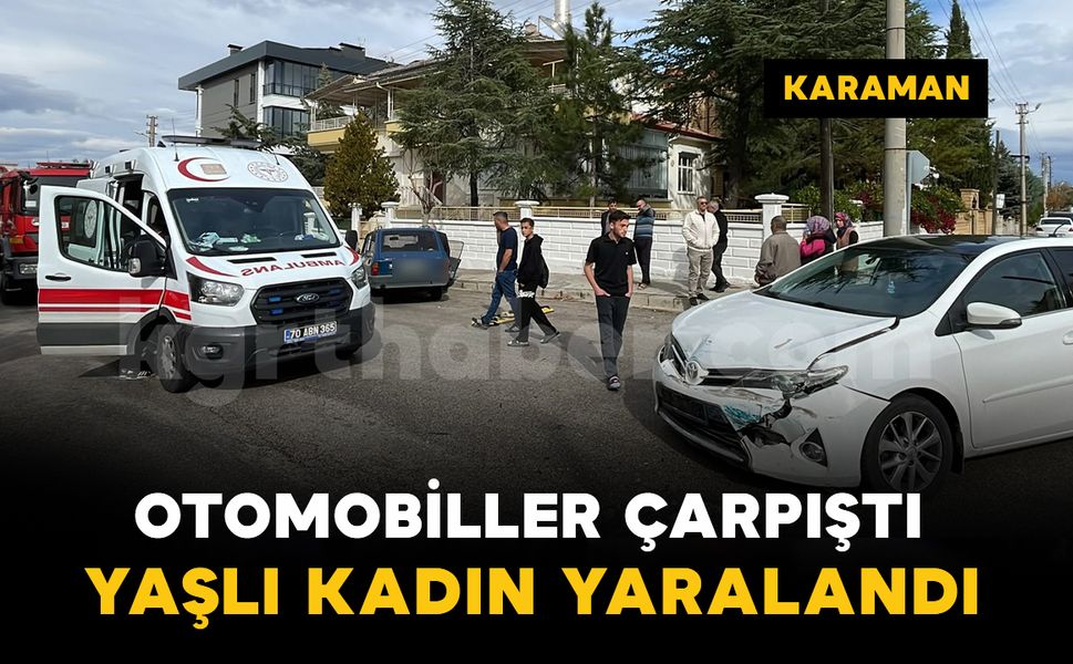 Karaman'da otomobiller kavşakta çarpıştı: yaşlı kadın yaralı