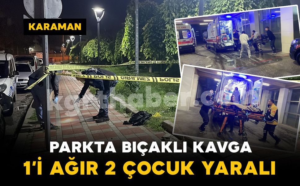Karaman’da parkta bıçaklı kavga: 1’i ağır 2 çocuk yaralı