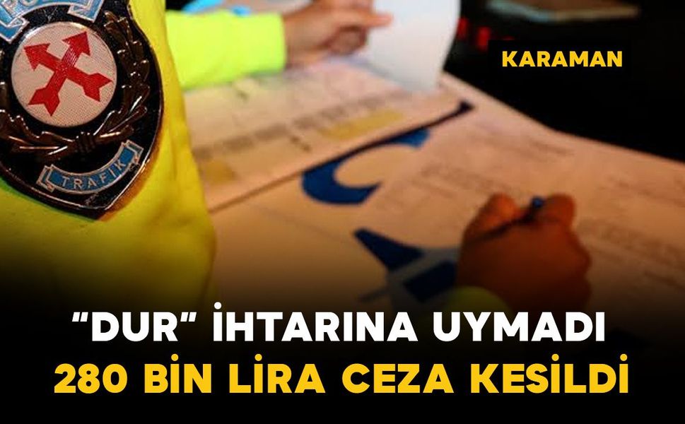Karaman'da polisin 'dur' ihtarına uymayan sürücüye 280 bin lira ceza