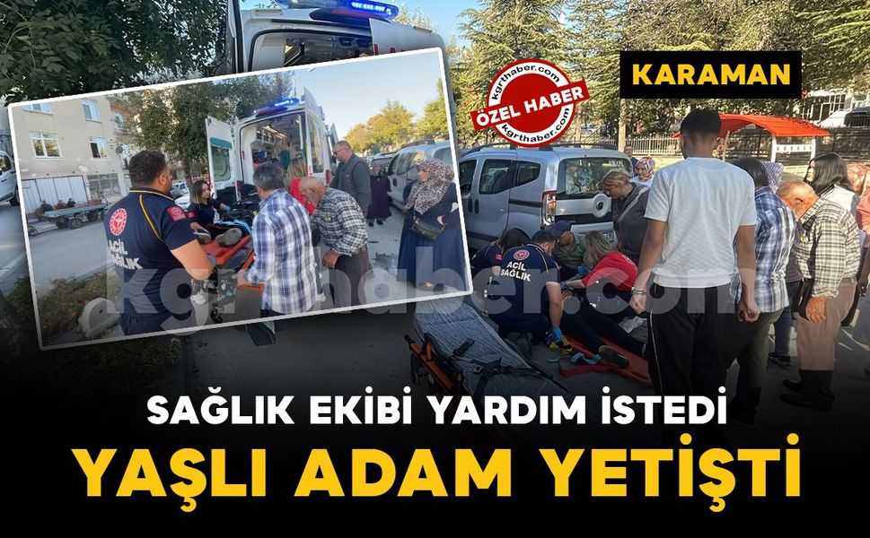 Karaman’da sağlık ekibi yardım istedi, yaşlı adam yetişti