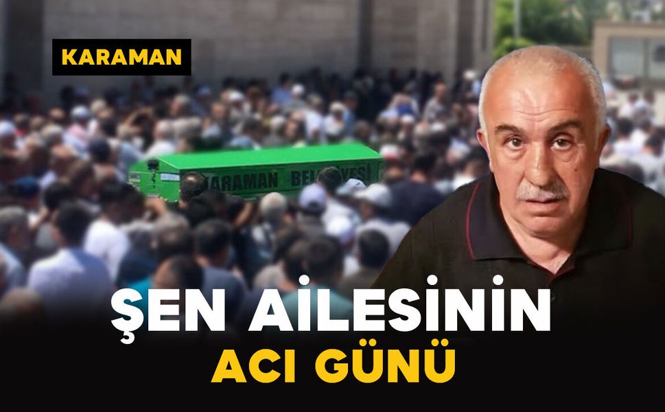 Karaman'da Şen ailesinin acı günü