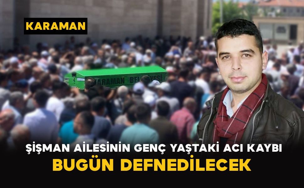 Karaman’da Şişman ailesinin 36 yaşındaki acı kaybı