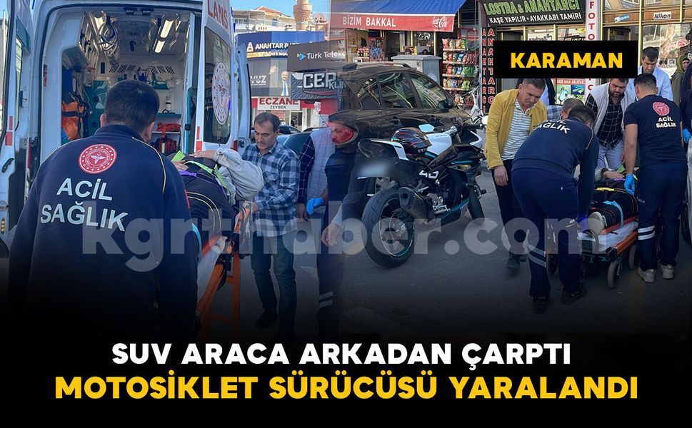 Karaman’da SUV araca arkadan çarpan motosikletin sürücüsü yaralandı