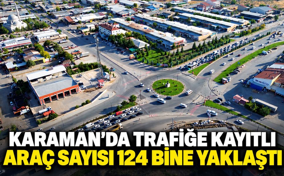 Karaman’da trafiğe kayıtlı araç sayısı 124 bine yaklaştı