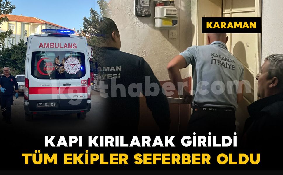 Karaman'da tüm ekipler harekete geçti: kapıyı kırarak içeri girdiler