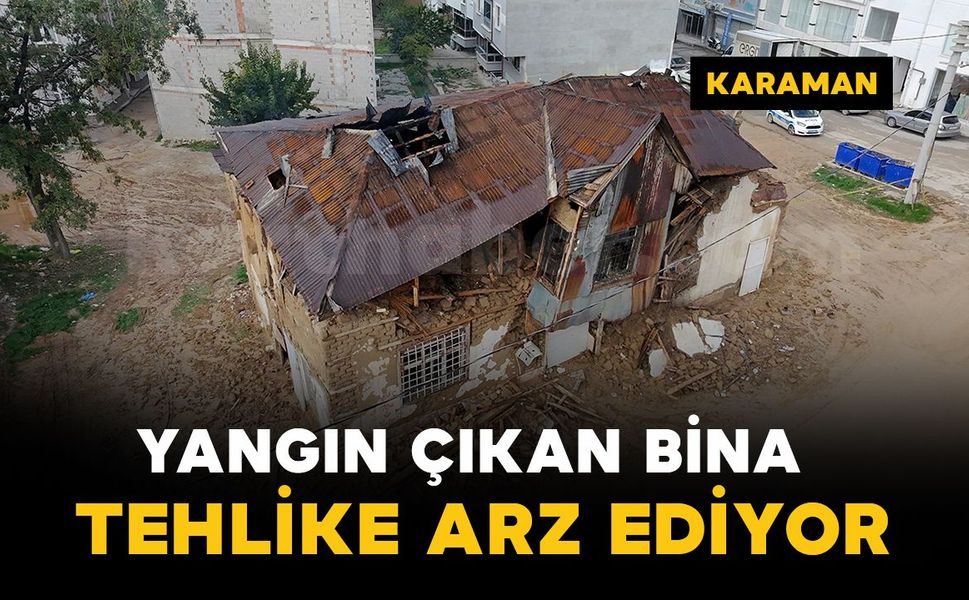 Karaman'da yangın çıkan tarihi bina kısmen çöktü: Mahalle sakinleri yıkılmasını istiyor