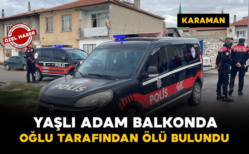 Karaman'da yaşlı adam balkonda oğlu tarafından ölü bulundu