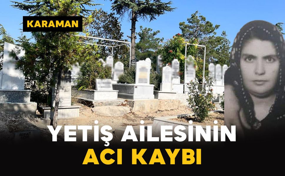 Karaman’da Yetiş ailesinin acı kaybı
