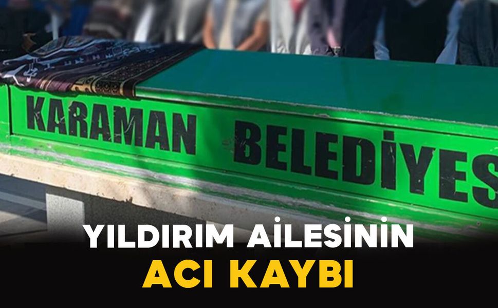 Karaman'da Yıldırım ailesinin acı kaybı