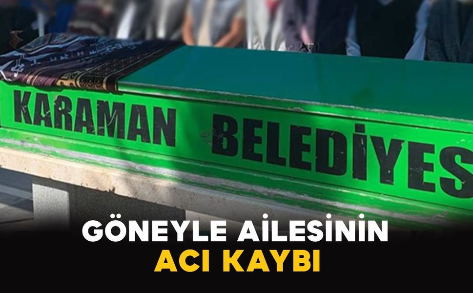Karamanlı Göneyle ailesinin acı kaybı