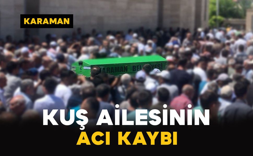 Karamanlı Kuş ailesinin acı kaybı