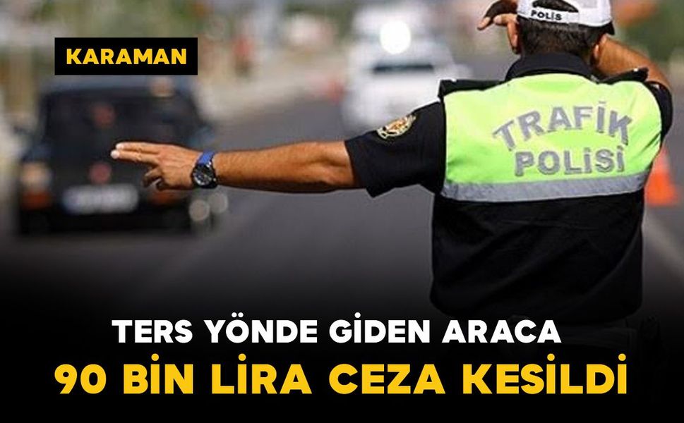 Karaman-Konya yolunda ters yönde giden sürücüye 90 bin lira ceza