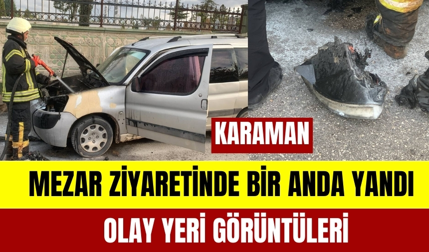 Karaman'da Mezarlık Ziyaretine Gelmişti... Arabası Bir Anda Alev Aldı