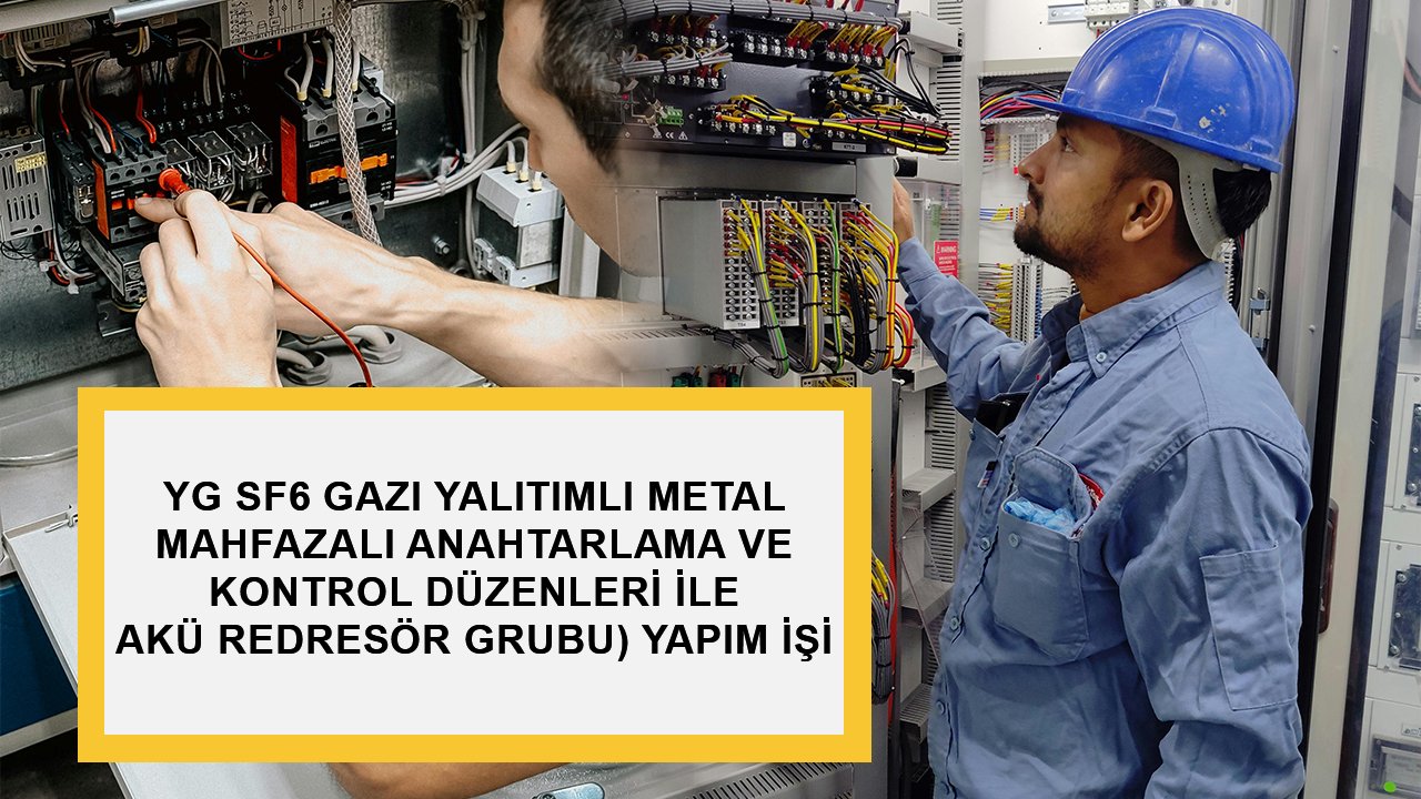 YG SF6 GAZI YALITIMLI METAL MAHFAZALI ANAHTARLAMA VE KONTROL DÜZENLERİ İLE AKÜ REDRESÖR GRUBU) YAPIM İŞİ