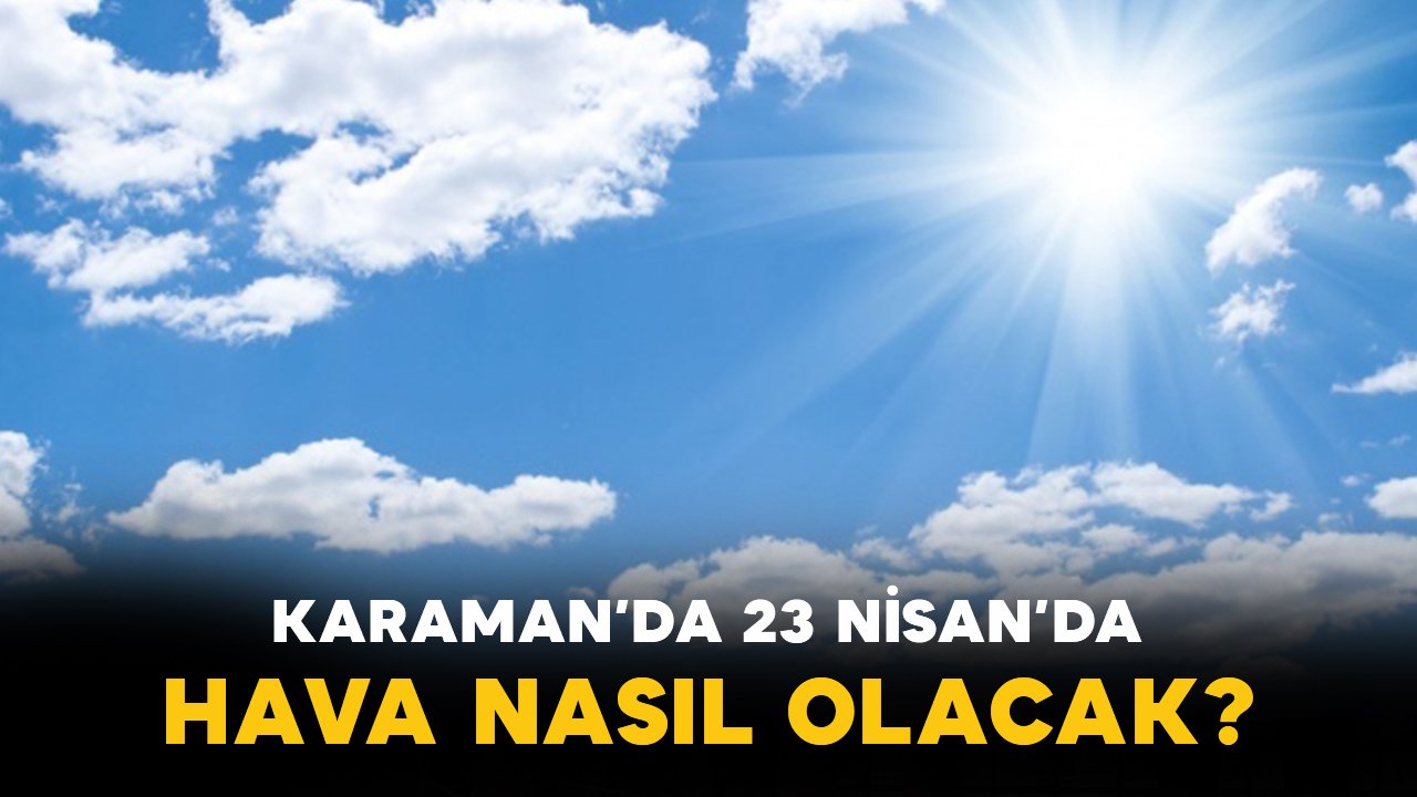 Karaman’da 23 Nisan’da hava nasıl olacak?