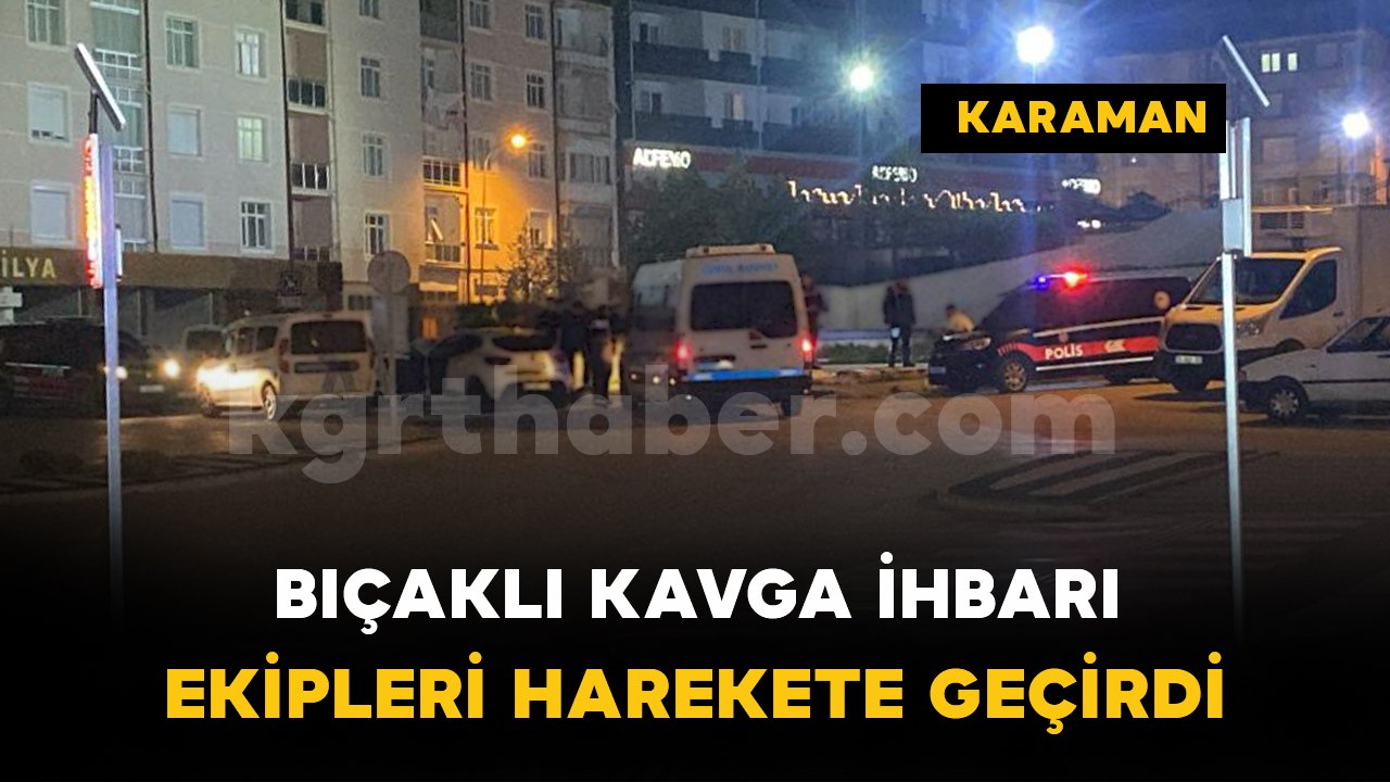 Karaman'da hareketli dakikalar: Bıçaklı kavga ihbarı ekipleri alarma geçirdi