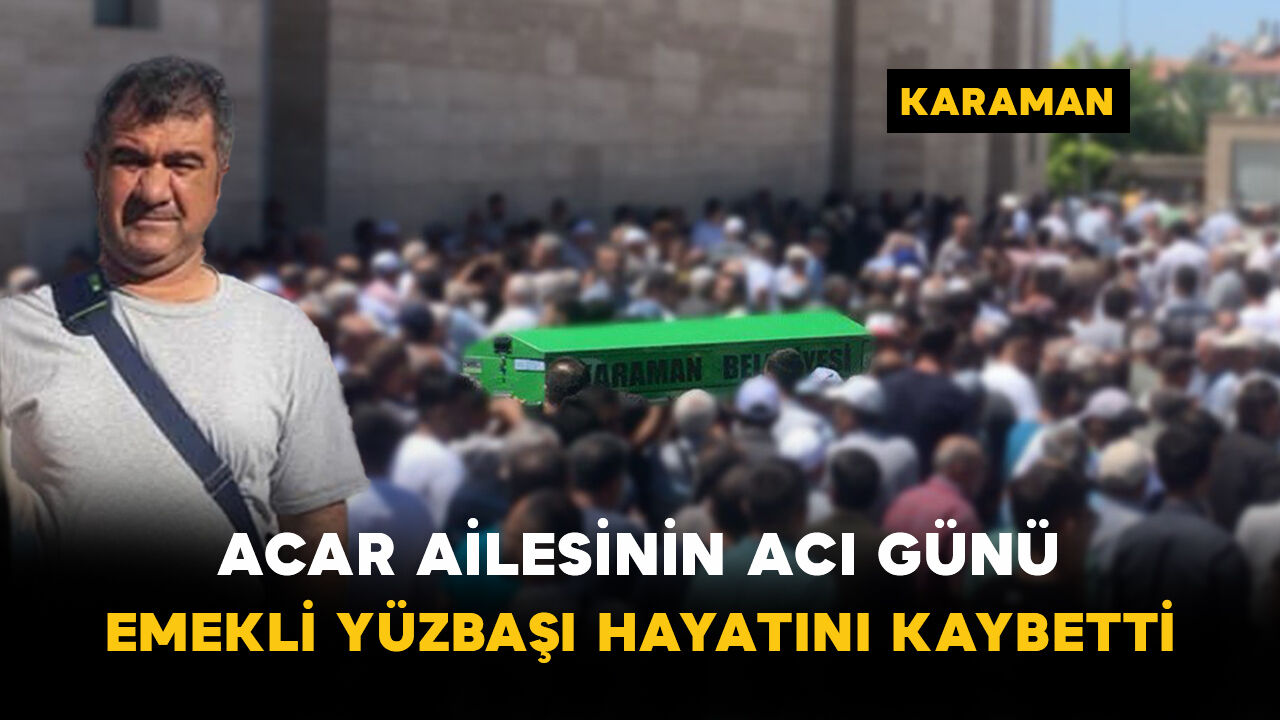Acar ailesinin acı günü: Emekli Yüzbaşı hayatını kaybetti