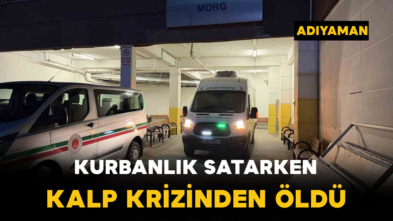 Adıyaman’da kurbanlık satarken kalp krizi geçiren kişi hayatını kaybetti