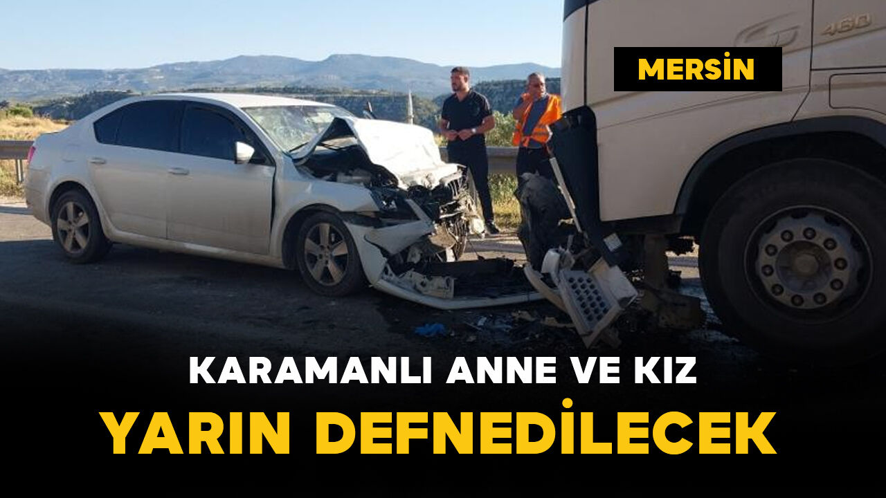 Kazada ölen anne ve kızının cenazesi yarın Karaman’da defnedilecek