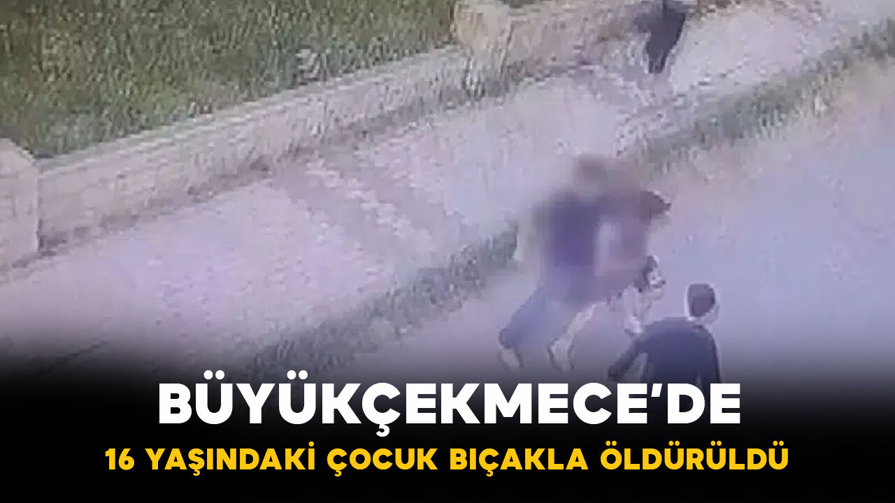 Büyükçekmece’de korkunç olay! 16 yaşındaki çocuk bıçaklanarak öldürüldü