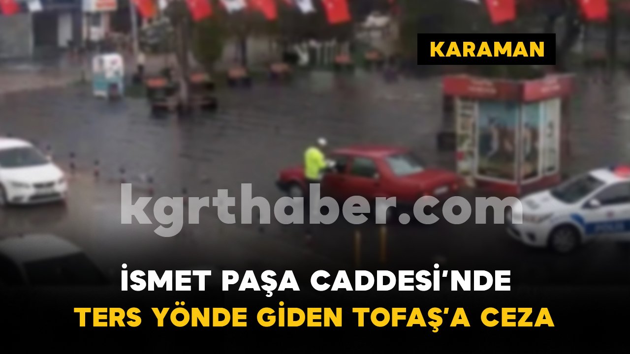 İsmet Paşa Caddesi’nde ters yönde giden Tofaş’a 32 bin lira ceza