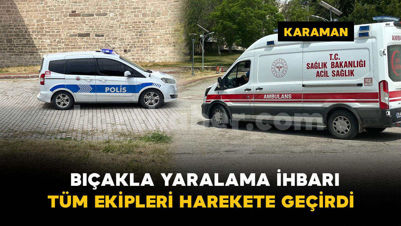 Karaman Kalesi'nde bıçaklama ihbarı ekipleri alarma geçirdi