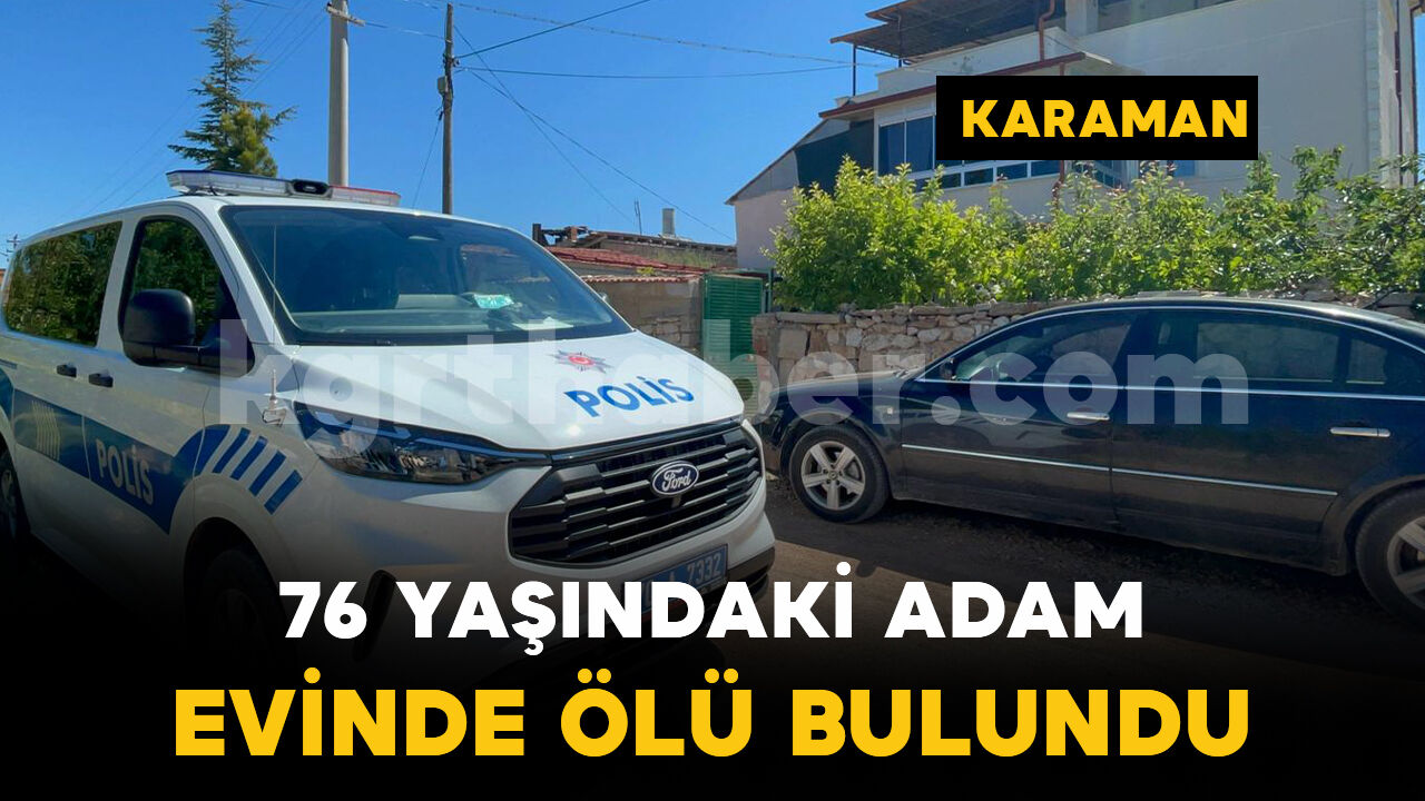 Karaman’da 76 yaşındaki yaşlı adam ölü bulundu