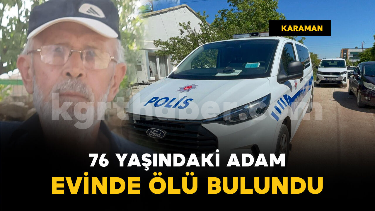 Karaman’da 76 yaşındaki yaşlı adam ölü bulundu