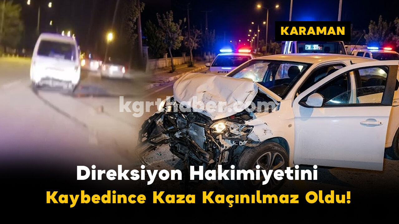 Karaman'da Direksiyon Hakimiyeti Kaybolunca Kaza Kaçınılmaz Oldu!