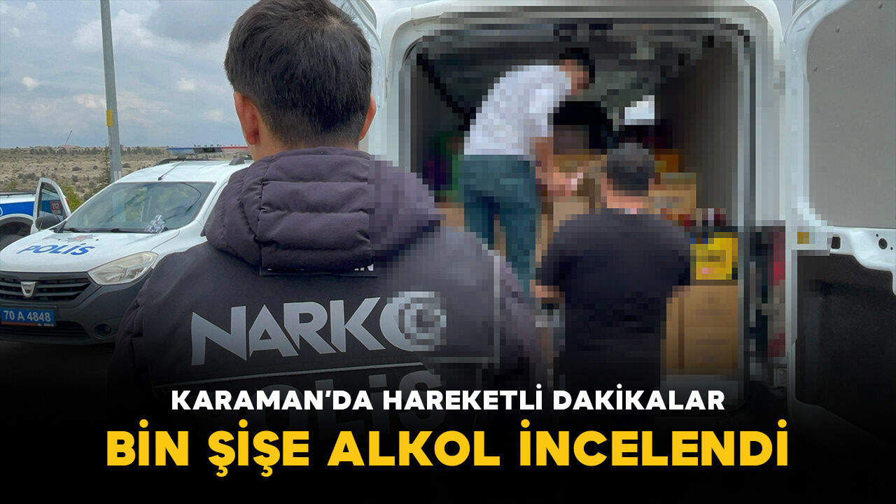 Karaman'da hareketli dakikalar: Durdurulan araçtaki bin şişe alkol incelendi